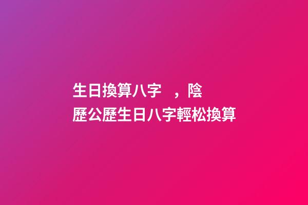 生日換算八字，陰歷公歷生日八字輕松換算